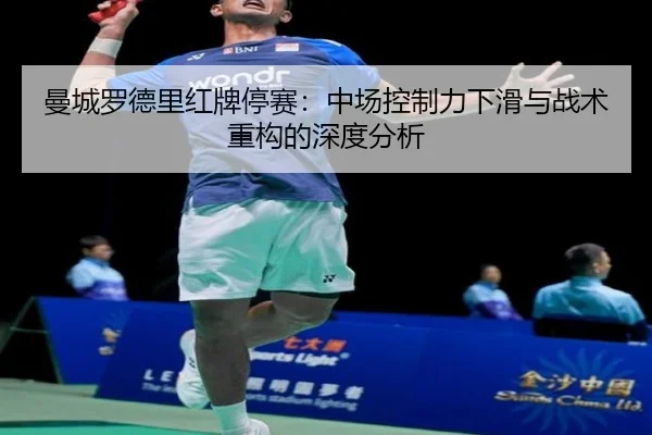 曼城罗德里红牌停赛：中场控制力下滑与战术重构的深度分析