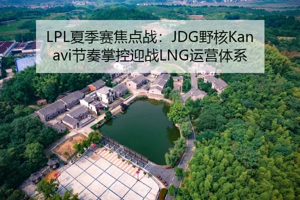 LPL夏季赛焦点战：JDG野核Kanavi节奏掌控迎战LNG运营体系