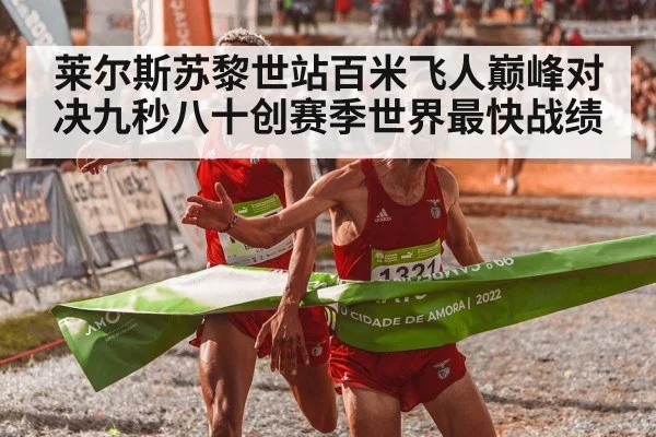 莱尔斯苏黎世站百米飞人巅峰对决九秒八十创赛季世界最快战绩