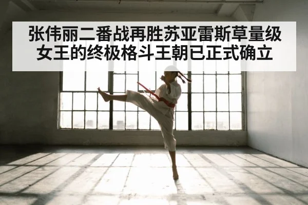 张伟丽二番战再胜苏亚雷斯草量级女王的终极格斗王朝已正式确立