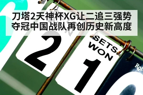 刀塔2天神杯XG让二追三强势夺冠中国战队再创历史新高度