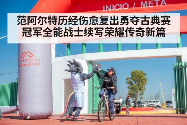 范阿尔特历经伤愈复出勇夺古典赛冠军全能战士续写荣耀传奇新篇
