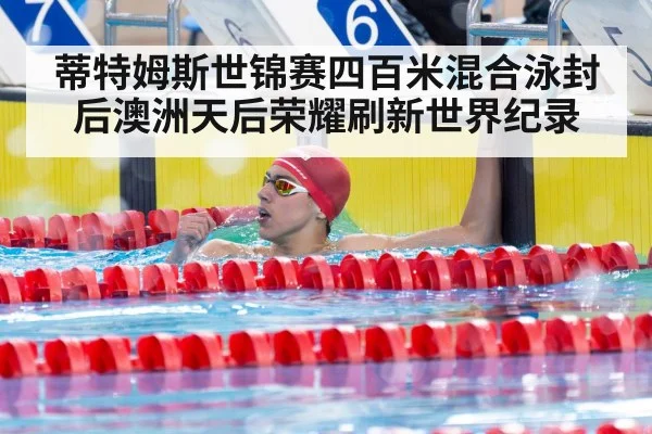蒂特姆斯世锦赛四百米混合泳封后澳洲天后荣耀刷新世界纪录