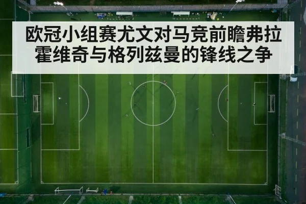 欧冠小组赛尤文对马竞前瞻弗拉霍维奇与格列兹曼的锋线之争