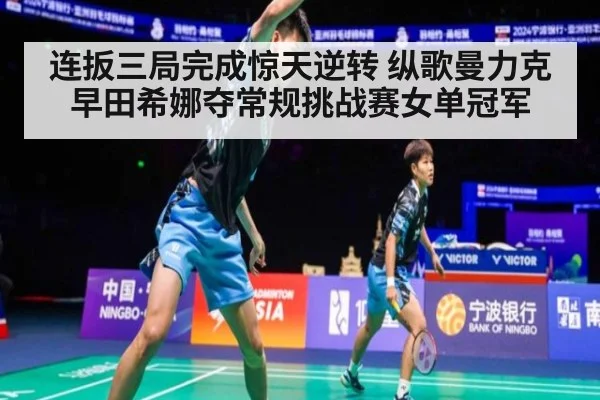 连扳三局完成惊天逆转 纵歌曼力克早田希娜夺常规挑战赛女单冠军
